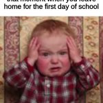 It sucks! thankfully I don't have to deal with that feeling until the end of August. | that moment when you leave home for the first day of school | image tagged in oh no,first day of school,stupid,school sucks,hell,hard work | made w/ Imgflip meme maker