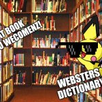 Library | WHAT BOOK DWO OU WECOMENZ! WEBSTERS DICTIONARY. | image tagged in library | made w/ Imgflip meme maker