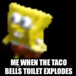 Taco bell | ME WHEN THE TACO BELLS TOILET EXPLODES | image tagged in gifs,spongebob | made w/ Imgflip video-to-gif maker