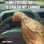 Muscle Arm Driver | ME TRYING NOT TO CRASH MY LAMBO; WOW U FOUND ME | image tagged in muscle arm driver | made w/ Imgflip meme maker