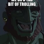 Yes | WE DO A TAD BIT OF TROLLING | image tagged in ganondorf smile | made w/ Imgflip meme maker