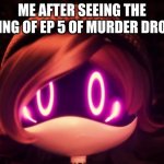 Uzi Shocked in horror | ME AFTER SEEING THE ENDING OF EP 5 OF MURDER DRONES | image tagged in uzi shocked in horror | made w/ Imgflip meme maker