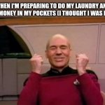 Money | WHEN I'M PREPARING TO DO MY LAUNDRY AND I FIND MONEY IN MY POCKETS (I THOUGHT I WAS BROKE) | image tagged in happy picard | made w/ Imgflip meme maker