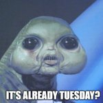 Tuesday | IT'S ALREADY TUESDAY? | image tagged in awkward alien | made w/ Imgflip meme maker