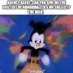 Agency is very busy | AGENCY AGENT: CAN YOU GIVE ME THE FULL LIST OF ABNORMALITIES WE COLLECT? THE MAN: | image tagged in inhales,scp,scp meme,name,the man | made w/ Imgflip meme maker