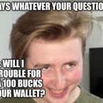 ? | " MOM SAYS WHATEVER YOUR QUESTION IS. NO."; ME : WILL I GET IN TROUBLE FOR TAKING A 100 BUCKS OUT OF YOUR WALLET? | image tagged in the face,meme | made w/ Imgflip meme maker