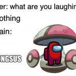 My brain has problems | AMOONGSUS | image tagged in teacher what are you laughing at,pokemon,amogus,memes,certified bruh moment,front page plz | made w/ Imgflip meme maker