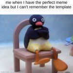 et tu | me when I have the perfect meme idea but I can't remember the template | image tagged in angry pingu,angry | made w/ Imgflip meme maker