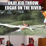 Impractical Jokers | OKAY KID THROW EDGAR ON THE RIVER | image tagged in impractical jokers | made w/ Imgflip meme maker