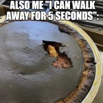 Burnt pie | ALSO ME "I CAN WALK AWAY FOR 5 SECONDS":; ME: COOKS A PIE | image tagged in burnt pie | made w/ Imgflip meme maker