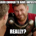 the ultimate question | ARE YOU EVEN GOOD ENOUGH TO HAVE IMPOSTER SYNDROME? REALLY? | image tagged in thor is he though,pop quiz | made w/ Imgflip meme maker