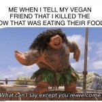 You’re welcome | ME WHEN I TELL MY VEGAN FRIEND THAT I KILLED THE COW THAT WAS EATING THEIR FOOD: | image tagged in what can i say except you're welcome,vegan,cow,evil cows | made w/ Imgflip meme maker