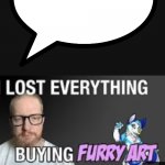 I lost everything buying furry art