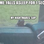 Had a bad nightmare today lol (new meme i made :> ) | ME: FALLS ASLEEP FOR 1 SEC; MY NIGHTMARES: SUP | image tagged in hello frog,frog,funny meme,nightmare,sleepy | made w/ Imgflip meme maker