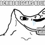 Drooling Brainless Idiot | SUBCRIBE BEGGARS BE LIKE:; SUBCRIBE IF U BREATH AIR | image tagged in drooling brainless idiot,subscribe,memes,you tube | made w/ Imgflip meme maker