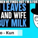 Dad leaves familly for milk | MY DAD WHEN HE FINDS OUT I'M A FORTNITE KID | image tagged in dad leaves familly for milk | made w/ Imgflip meme maker