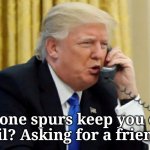 Ole' bone spurs trump | Will bone spurs keep you out of 
jail? Asking for a friend. | image tagged in trump on phone,not my president,dump trump,criminal,justice | made w/ Imgflip meme maker
