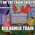 I made this purely just to make my friend laugh | "GET ON THE TRAIN EVERYONE"; KID NAMED EVERYONE:; KID NAMED TRAIN: | image tagged in mr krabs jumping on table,kid named,idk lol,spongebob | made w/ Imgflip meme maker