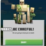 furries | FURRIES, | image tagged in be careful we are going to beat you to death | made w/ Imgflip meme maker