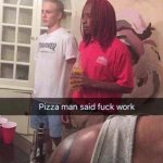 Pizza Man Said Fuck Work