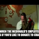 Clever title | WHEN THE MCDONALD'S EMPLOYEE ASKS IF YOU'D LIKE TO DONATE TO CHARITY | image tagged in gifs,true,life,memes,magdonal | made w/ Imgflip video-to-gif maker