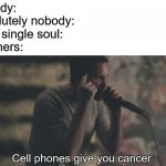 Cell phones give you cancer | Nobody:
Absolutely nobody:
not a single soul:
Boomers: | image tagged in cell phones give you cancer,ok boomer,baby boomers,boomers,boomer | made w/ Imgflip meme maker