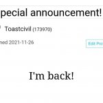 I'm back | I'm back! | image tagged in toastcivil's special announcement,memes,announcement | made w/ Imgflip meme maker