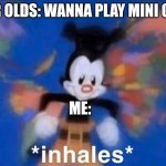 inhaling Yako | 6 YEAR OLDS: WANNA PLAY MINI GAMES; ME: | image tagged in inhaling yako | made w/ Imgflip meme maker