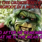 yells don't work Bigfoot | WHEN THE GRINCH ENCOUNTERS A BIGFOOT IN A MOUNTAIN; AND AFTER HE REMEMBERS THAT HE IS THE MEAN ONE | image tagged in the mean one | made w/ Imgflip meme maker