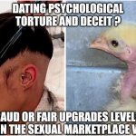 Cluck | DATING PSYCHOLOGICAL TORTURE AND DECEIT ? FRAUD OR FAIR UPGRADES LEVELING UP ON THE SEXUAL MARKETPLACE VALUE | image tagged in funny memes | made w/ Imgflip meme maker