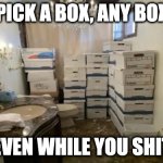 Pick a box any box even while you shit | PICK A BOX, ANY BOX; EVEN WHILE YOU SHIT | image tagged in pick a box any box even while you shit | made w/ Imgflip meme maker