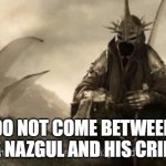 Do not come between the nazgul and his cringe | DO NOT COME BETWEEN THE NAZGUL AND HIS CRINGE | image tagged in nazgul threat | made w/ Imgflip meme maker