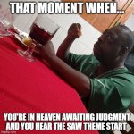 This might be worse than going to H. E. double hockey sticks. | THAT MOMENT WHEN... YOU'RE IN HEAVEN AWAITING JUDGMENT AND YOU HEAR THE SAW THEME START | image tagged in beetlejuice eating | made w/ Imgflip meme maker