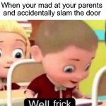 Death is upon us | When your mad at your parents and accidentally slam the door | image tagged in well frick clean | made w/ Imgflip meme maker