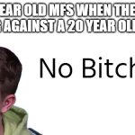 10 year old mfs | 10 YEAR OLD MFS WHEN THEY'RE PLAYING AGAINST A 20 YEAR OLD IN COD | image tagged in aeonair no bitches,call of duty,no bitches | made w/ Imgflip meme maker