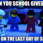 ninjago sad | WHEN YOU SCHOOL GIVES YOU; WORK ON THE LAST DAY OF SCHOOL | image tagged in ninjago sad,ninjago,school sucks | made w/ Imgflip meme maker