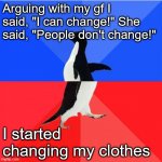She tried not to laugh | Arguing with my gf I said, "I can change!" She said, "People don't change!"; I started changing my clothes | image tagged in memes,socially awkward awesome penguin,relationships,men,women | made w/ Imgflip meme maker