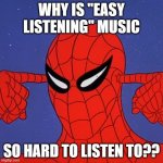 Spiderman not listening | WHY IS "EASY LISTENING" MUSIC; SO HARD TO LISTEN TO?? | image tagged in spiderman not listening | made w/ Imgflip meme maker