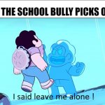 School Bullies | WHEN THE SCHOOL BULLY PICKS ON YOU | image tagged in i said leave me alone | made w/ Imgflip meme maker