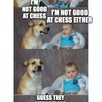 Just a joke, if you are good at chess don't take offense. | THEY SAY 1 IN 3 PEOPLE ARE GOOD AT CHESS; I'M NOT GOOD AT CHESS; I'M NOT GOOD AT CHESS EITHER; GUESS THEY WERE WRONG | image tagged in 1 out of 3 guess they're wrong | made w/ Imgflip meme maker