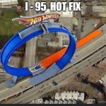 I-95 Hot Fix | I - 95  HOT FIX | image tagged in hot wheels loop on highway | made w/ Imgflip meme maker