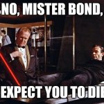 No Mister Bond - I expect you to die! | NO, MISTER BOND, I EXPECT YOU TO DIE! | image tagged in goldfinger laser,james bond,007,torture | made w/ Imgflip meme maker