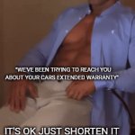 Meme | "WE'VE BEEN TRYING TO REACH YOU ABOUT YOUR CARS EXTENDED WARRANTY"; IT'S OK JUST SHORTEN IT | image tagged in gifs,memes | made w/ Imgflip video-to-gif maker