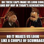 They look so funny to laugh at, upvote if you think this is funny. | DO THESE CAPS MAKE US LOOK COOL AND HIP HOP IN TODAY'S GENERATION? NO IT MAKES US LOOK LIKE A COUPLE OF SCUMBAGS | image tagged in statler and waldorf,scumbags,funny | made w/ Imgflip meme maker