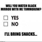 Check yes or no | WILL YOU WATCH BLACK MIRROR WITH ME TOMMOROW? I'LL BRING SNACKS... | image tagged in check yes or no | made w/ Imgflip meme maker