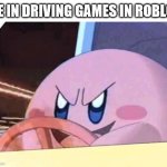 driving games | ME IN DRIVING GAMES IN ROBLOX | image tagged in kirby has got you,driving,driving game,roblox,roblox game,video games | made w/ Imgflip meme maker