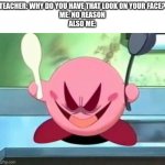 My revenge will be delicious. | TEACHER: WHY DO YOU HAVE THAT LOOK ON YOUR FACE?
ME: NO REASON
ALSO ME: | image tagged in evil kirby | made w/ Imgflip meme maker