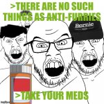 Soyjaks hate anti-furries | >THERE ARE NO SUCH THINGS AS ANTI-FURRIES; >TAKE YOUR MEDS | image tagged in angry soyjaks,anti furry,meds,soyjak | made w/ Imgflip meme maker