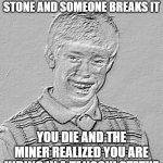 bruh | GETTING TURNED INTO A STONE AND SOMEONE BREAKS IT; YOU DIE AND THE MINER REALIZED YOU ARE HIDING IN A TANOOKI STATUE | image tagged in bad luck brian fossil,bad luck brian | made w/ Imgflip meme maker