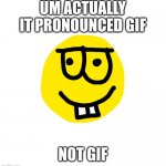 Another thing I drew | UM ACTUALLY IT PRONOUNCED GIF; NOT GIF | image tagged in badly drawn nerd | made w/ Imgflip meme maker